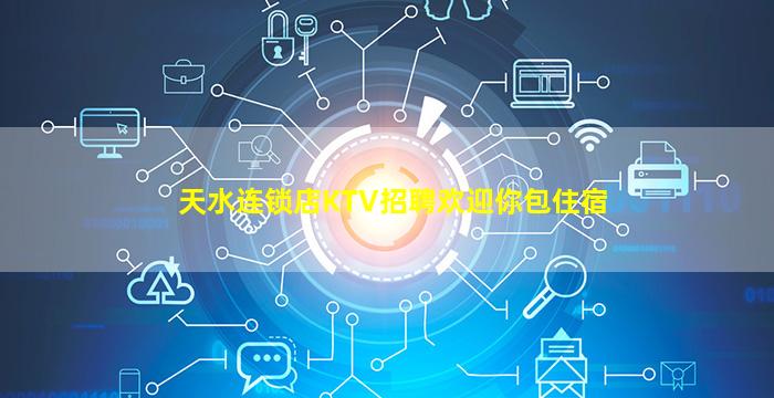 天水连锁店KTV招聘欢迎你包住宿